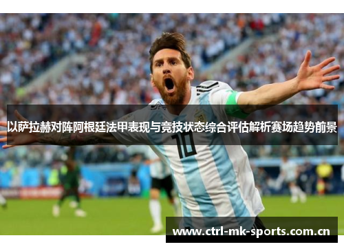 以萨拉赫对阵阿根廷法甲表现与竞技状态综合评估解析赛场趋势前景