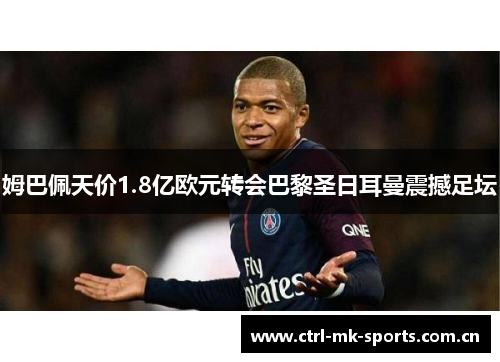 姆巴佩天价1.8亿欧元转会巴黎圣日耳曼震撼足坛 姆巴佩天价1.8亿欧元转会巴黎圣日耳曼震撼足坛